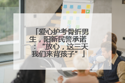 爱心护考骨折男生，阳新民警承诺：“放心，这三天我们来背孩子”