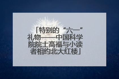 特别的“六一”礼物——中国科学院院士高福与小读者相约北大红楼