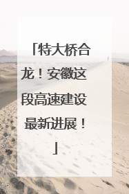 特大桥合龙！安徽这段高速建设最新进展！