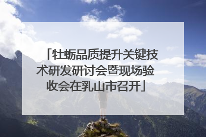 牡蛎品质提升关键技术研发研讨会暨现场验收会在乳山市召开