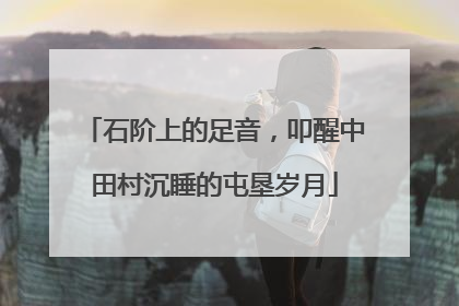 石阶上的足音，叩醒中田村沉睡的屯垦岁月