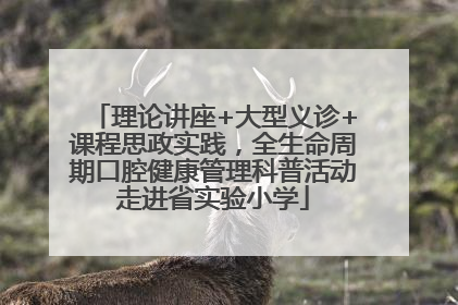 理论讲座+大型义诊+课程思政实践，全生命周期口腔健康管理科普活动走进省实验小学