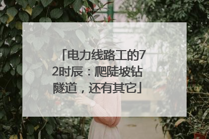电力线路工的72时辰：爬陡坡钻隧道，还有其它