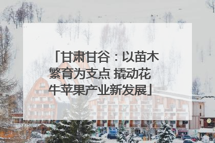 甘肃甘谷：以苗木繁育为支点 撬动花牛苹果产业新发展