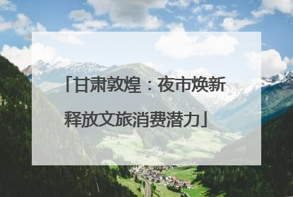 甘肃敦煌：夜市焕新释放文旅消费潜力