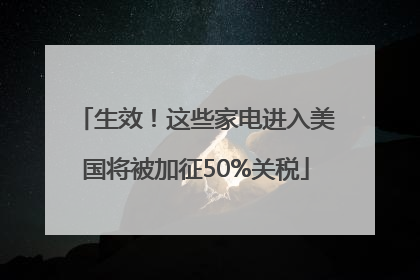 生效！这些家电进入美国将被加征50%关税