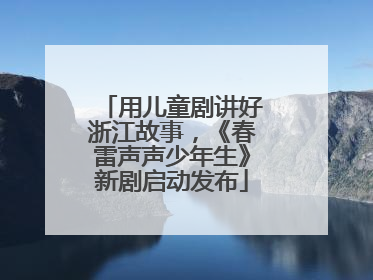 用儿童剧讲好浙江故事，《春雷声声少年生》新剧启动发布