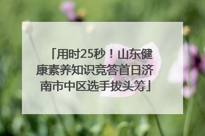 用时25秒！山东健康素养知识竞答首日济南市中区选手拔头筹