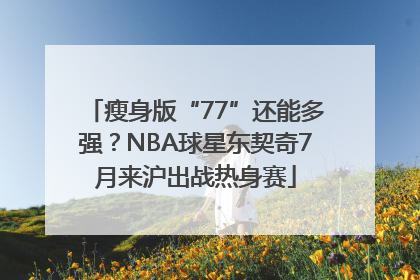 瘦身版“77”还能多强？NBA球星东契奇7月来沪出战热身赛