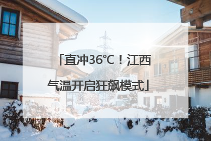 直冲36℃！江西气温开启狂飙模式