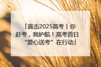 直击2025高考丨你赶考，我护航！高考首日“爱心送考”在行动