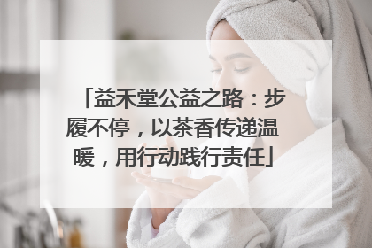 益禾堂公益之路：步履不停，以茶香传递温暖，用行动践行责任