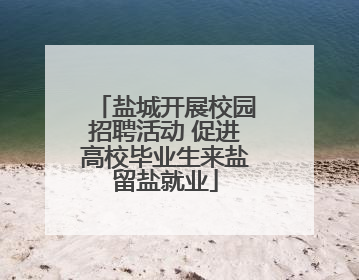 盐城开展校园招聘活动 促进高校毕业生来盐留盐就业