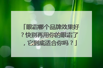 眼霜哪个品牌效果好？快别再用你的眼霜了，它到底适合你吗？