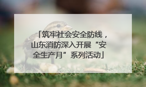 筑牢社会安全防线，山东消防深入开展“安全生产月”系列活动