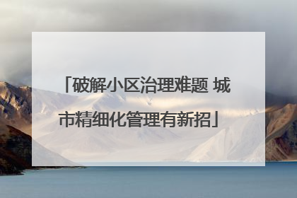 破解小区治理难题 城市精细化管理有新招