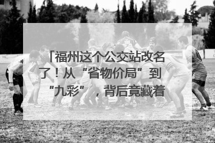福州这个公交站改名了！从“省物价局”到“九彩”，背后竟藏着这么多故事！