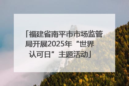 福建省南平市市场监管局开展2025年“世界认可日”主题活动