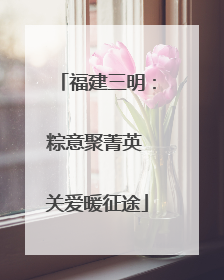 福建三明：粽意聚菁英 关爱暖征途