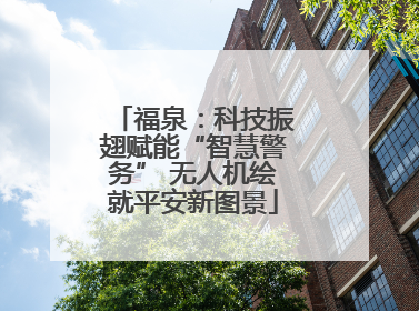 福泉：科技振翅赋能“智慧警务” 无人机绘就平安新图景
