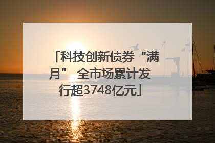 科技创新债券“满月” 全市场累计发行超3748亿元