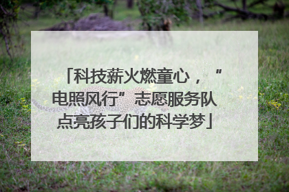 科技薪火燃童心，“电照风行”志愿服务队点亮孩子们的科学梦