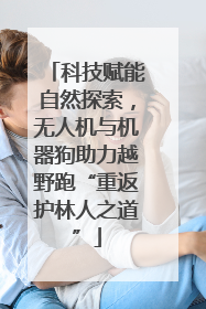 科技赋能自然探索，无人机与机器狗助力越野跑“重返护林人之道”
