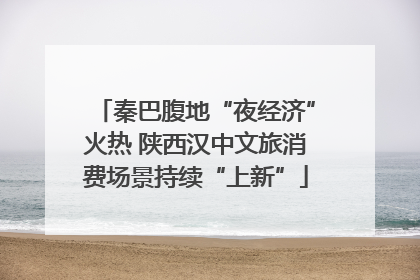 秦巴腹地“夜经济”火热 陕西汉中文旅消费场景持续“上新”
