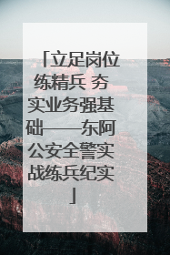 立足岗位练精兵 夯实业务强基础——东阿公安全警实战练兵纪实