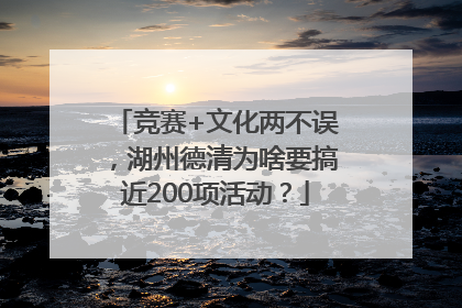 竞赛+文化两不误，湖州德清为啥要搞近200项活动？