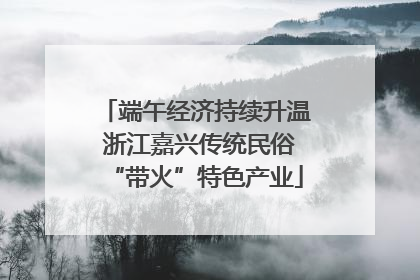端午经济持续升温 浙江嘉兴传统民俗“带火”特色产业