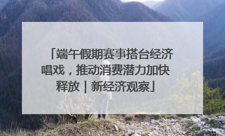 端午假期赛事搭台经济唱戏，推动消费潜力加快释放｜新经济观察