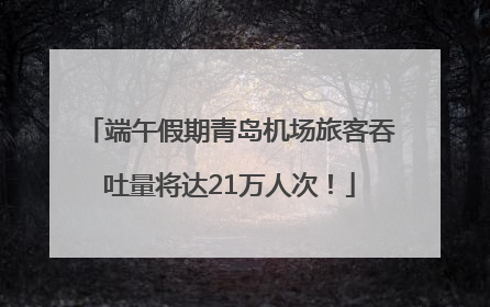 端午假期青岛机场旅客吞吐量将达21万人次！