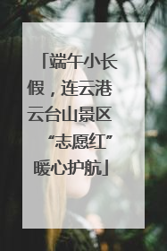 端午小长假，连云港云台山景区“志愿红”暖心护航