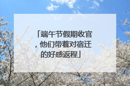 端午节假期收官，他们带着对宿迁的好感返程