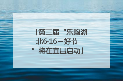 第三届“乐购湖北6·16三好节”将在宜昌启动