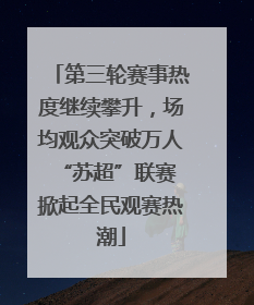第三轮赛事热度继续攀升，场均观众突破万人 “苏超”联赛掀起全民观赛热潮