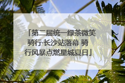 第二届统一绿茶微笑骑行·长沙站落幕 骑行风暴点燃星城夏日