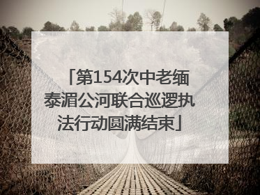 第154次中老缅泰湄公河联合巡逻执法行动圆满结束
