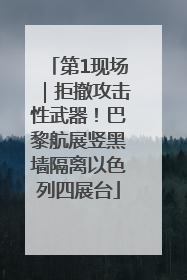 第1现场｜拒撤攻击性武器！巴黎航展竖黑墙隔离以色列四展台