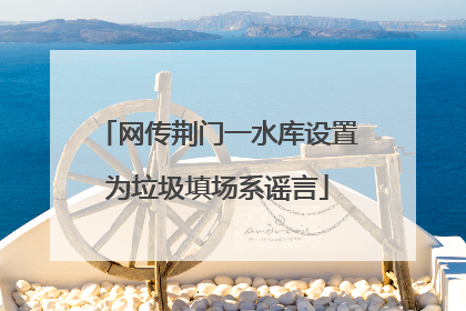 网传荆门一水库设置为垃圾填场系谣言