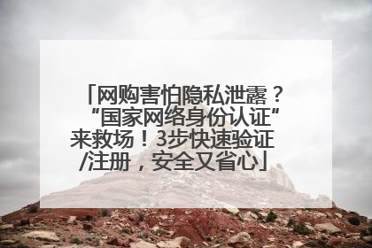 网购害怕隐私泄露？“国家网络身份认证”来救场！3步快速验证/注册，安全又省心