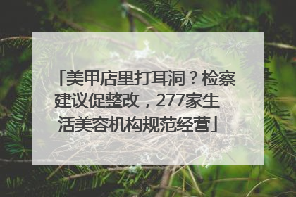 美甲店里打耳洞？检察建议促整改，277家生活美容机构规范经营