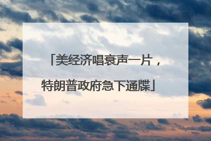 美经济唱衰声一片，特朗普政府急下通牒