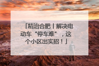 精治合肥丨解决电动车“停车难”，这个小区出实招！