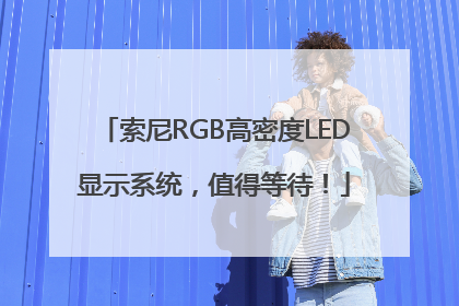 索尼RGB高密度LED显示系统，值得等待！