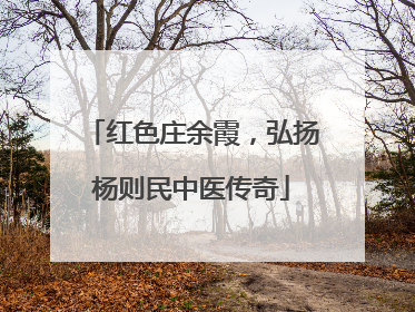 红色庄余霞，弘扬杨则民中医传奇
