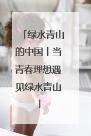 绿水青山的中国丨当青春理想遇见绿水青山