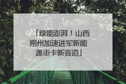 绿能澎湃！山西朔州加速进军新能源重卡新赛道