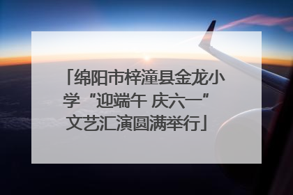 绵阳市梓潼县金龙小学“迎端午 庆六一”文艺汇演圆满举行